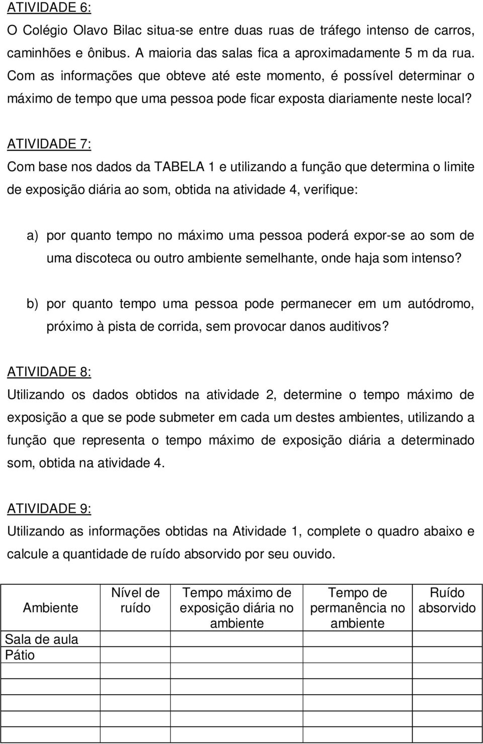 ATIVIDADE 7: Com ase nos dados da TABELA e utilizando a função que determina o limite de eposição diária ao som, otida na atividade 4, verifique: a) por quanto tempo no máimo uma pessoa poderá