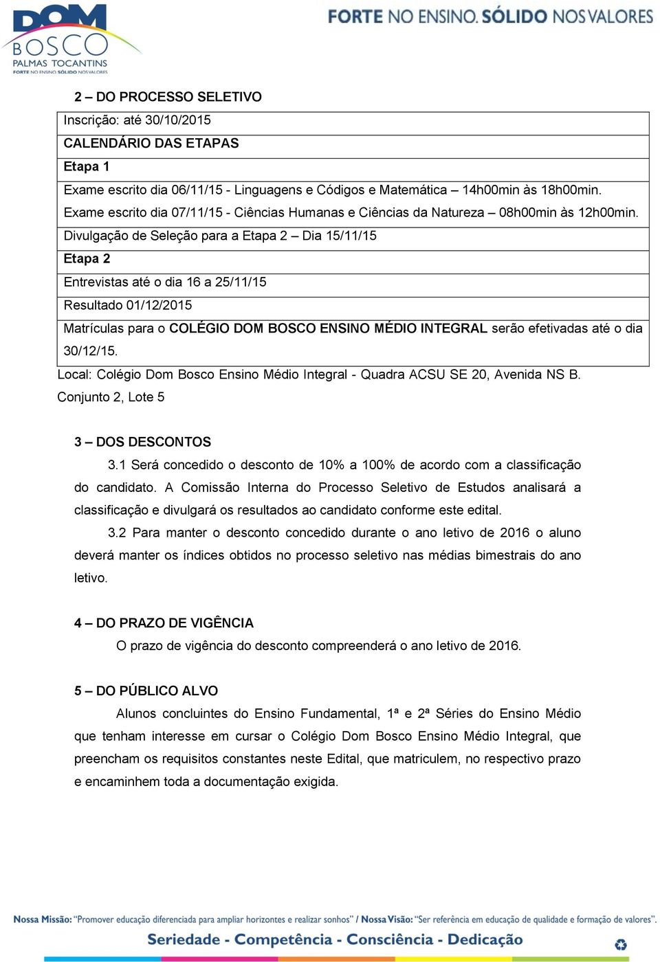 Divulgação de Seleção para a Etapa 2 Dia 15/11/15 Etapa 2 Entrevistas até o dia 16 a 25/11/15 Resultado 01/12/2015 Matrículas para o COLÉGIO DOM BOSCO ENSINO MÉDIO INTEGRAL serão efetivadas até o dia