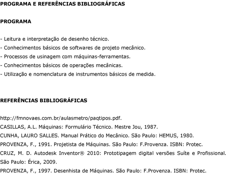 REFERÊNCIAS BIBLIOGRÁFICAS http://fmnovaes.com.br/aulasmetro/paqtipos.pdf. CASILLAS, A.L. Máquinas: Formulário Técnico. Mestre Jou, 1987. CUNHA, LAURO SALLES. Manual Prático do Mecânico.