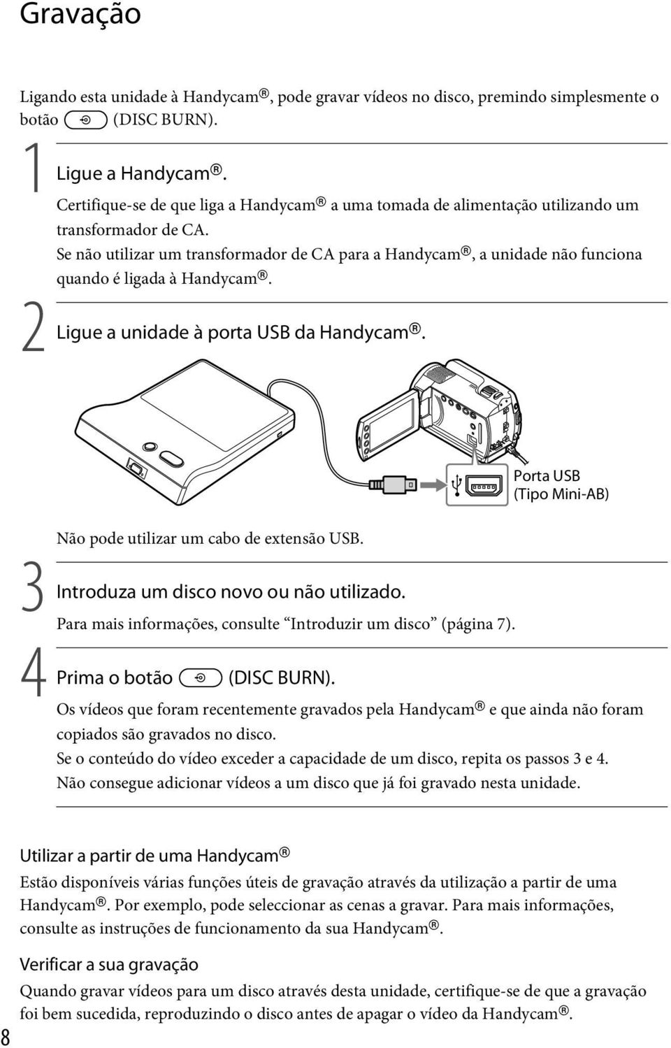 Se não utilizar um transformador de CA para a Handycam, a unidade não funciona quando é ligada à Handycam. 2 Ligue a unidade à porta USB da Handycam.