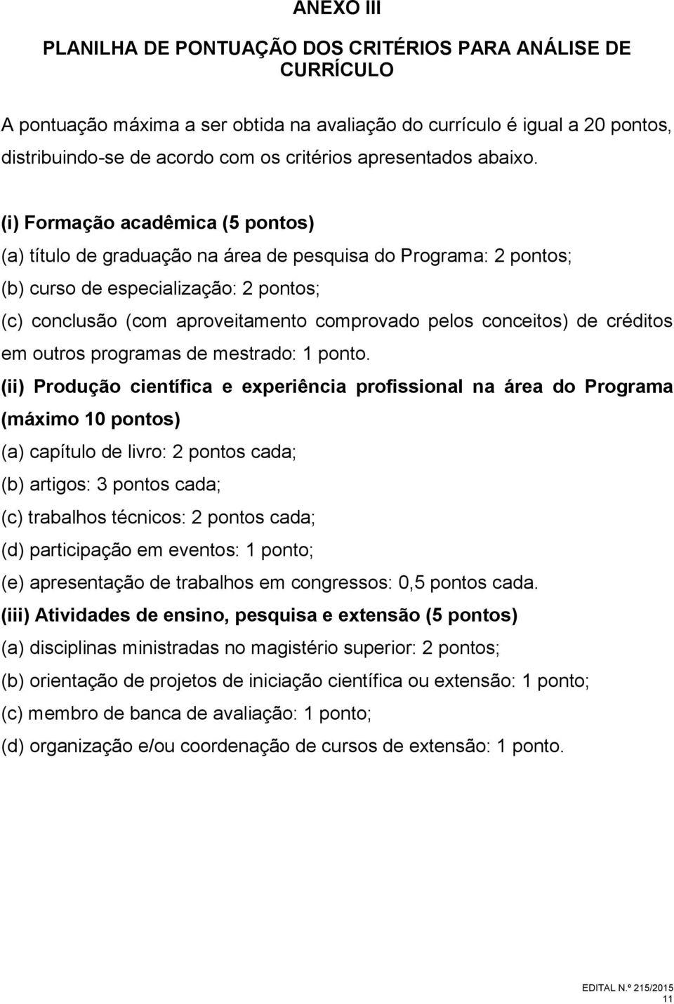 (i) Formação acadêmica (5 pontos) (a) título de graduação na área de pesquisa do Programa: 2 pontos; (b) curso de especialização: 2 pontos; (c) conclusão (com aproveitamento comprovado pelos