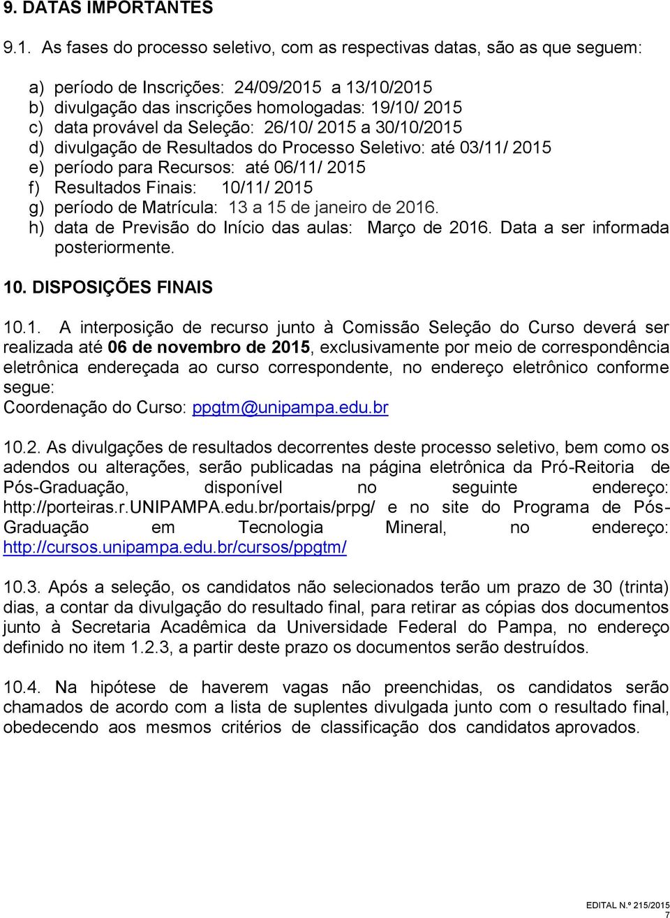 Seleção: 26/10/ 2015 a 30/10/2015 d) divulgação de Resultados do Processo Seletivo: até 03/11/ 2015 e) período para Recursos: até 06/11/ 2015 f) Resultados Finais: 10/11/ 2015 g) período de