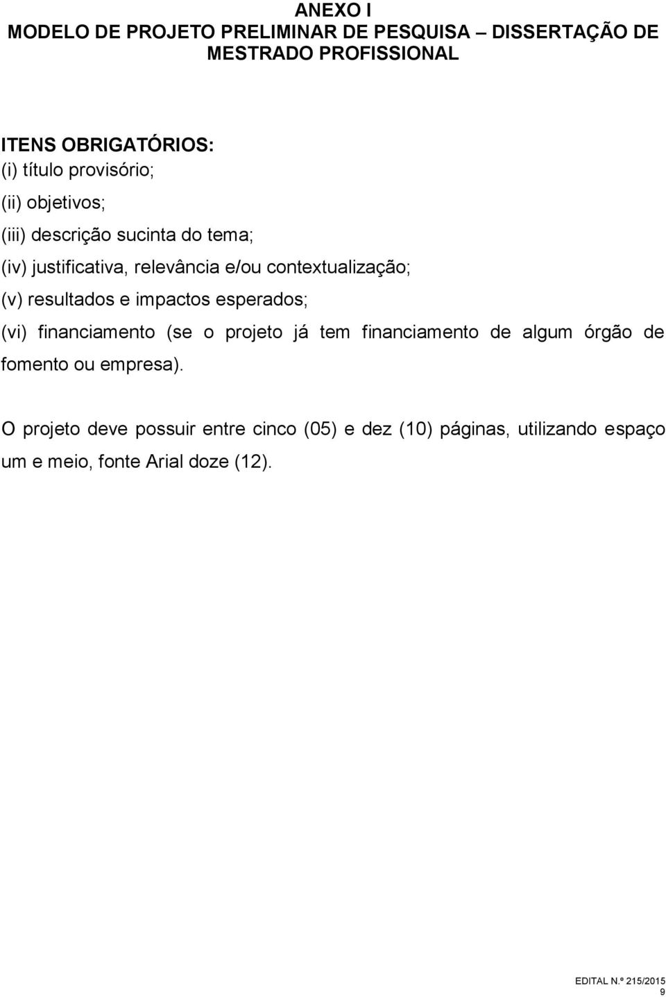 resultados e impactos esperados; (vi) financiamento (se o projeto já tem financiamento de algum órgão de fomento ou