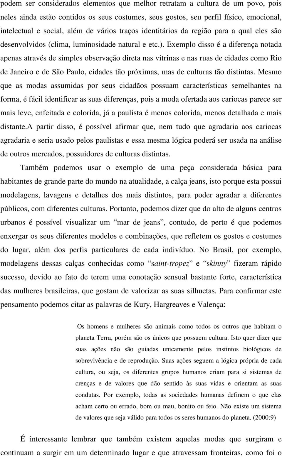 Exemplo disso é a diferença notada apenas através de simples observação direta nas vitrinas e nas ruas de cidades como Rio de Janeiro e de São Paulo, cidades tão próximas, mas de culturas tão