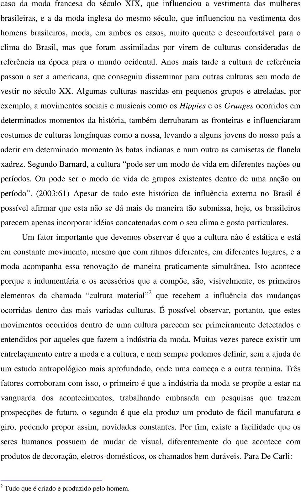 Anos mais tarde a cultura de referência passou a ser a americana, que conseguiu disseminar para outras culturas seu modo de vestir no século XX.