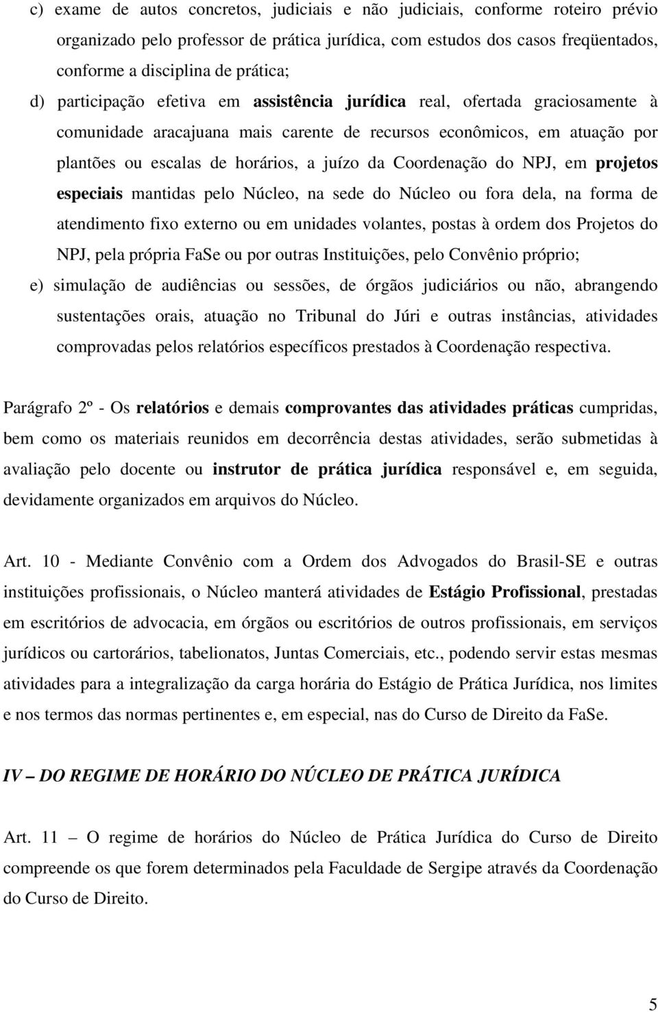 Coordenação do NPJ, em projetos especiais mantidas pelo Núcleo, na sede do Núcleo ou fora dela, na forma de atendimento fixo externo ou em unidades volantes, postas à ordem dos Projetos do NPJ, pela