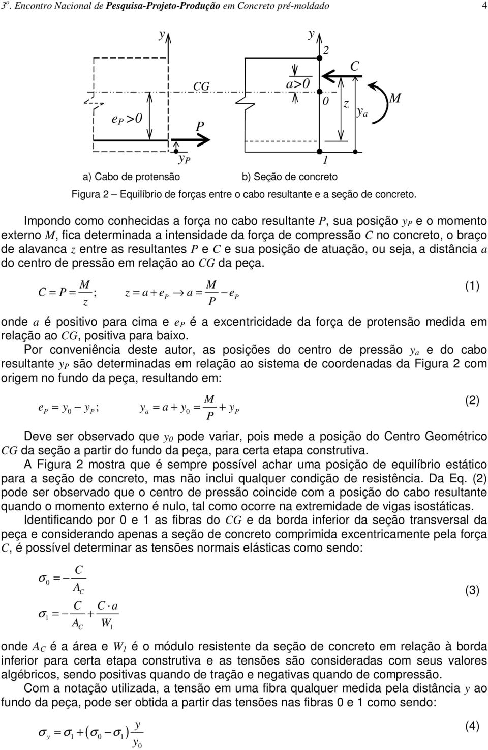 Impondo como conhecidas a força no cabo resultante, sua posição e o momento externo, fica determinada a intensidade da força de compressão C no concreto, o braço de alavanca z entre as resultantes e