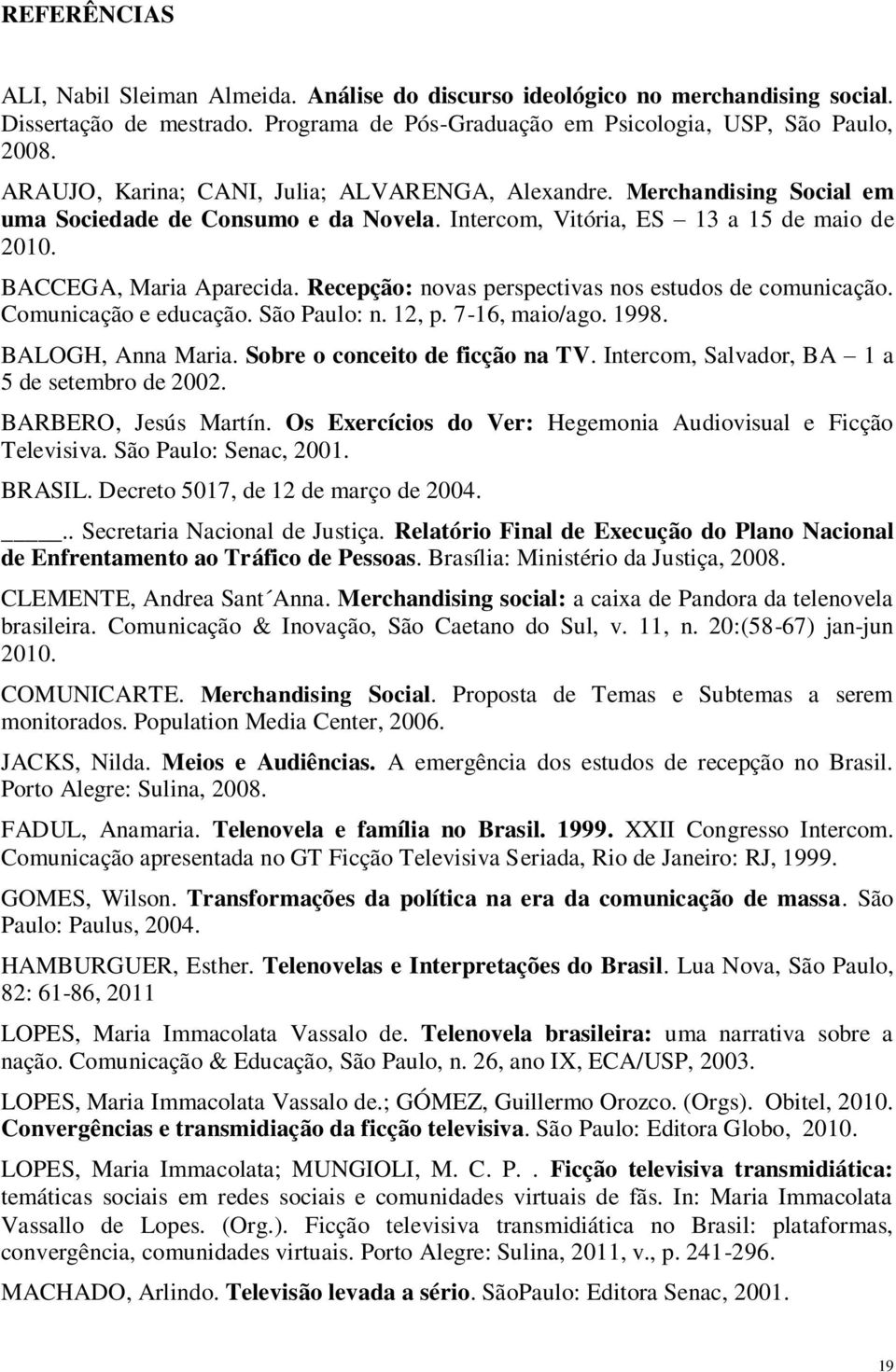 Recepção: novas perspectivas nos estudos de comunicação. Comunicação e educação. São Paulo: n. 12, p. 7-16, maio/ago. 1998. BALOGH, Anna Maria. Sobre o conceito de ficção na TV.