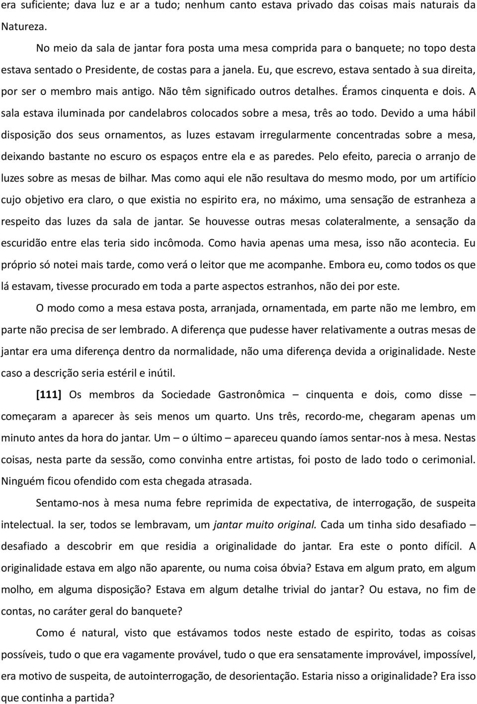 Pois, enquanto meditava nas razões do jantar, recordando as palavras do convite e o dia em que fora feito, lembrei- me de súbito que o jantar era considerado por todos como resultado de uma discussão