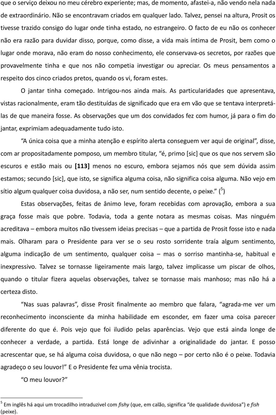 Mexia- se na cadeira em grande excitação, com o ardor de um homem que quer falar, de alguém que tem que revelar um grande segredo, que tem que fazer uma grande revelação.