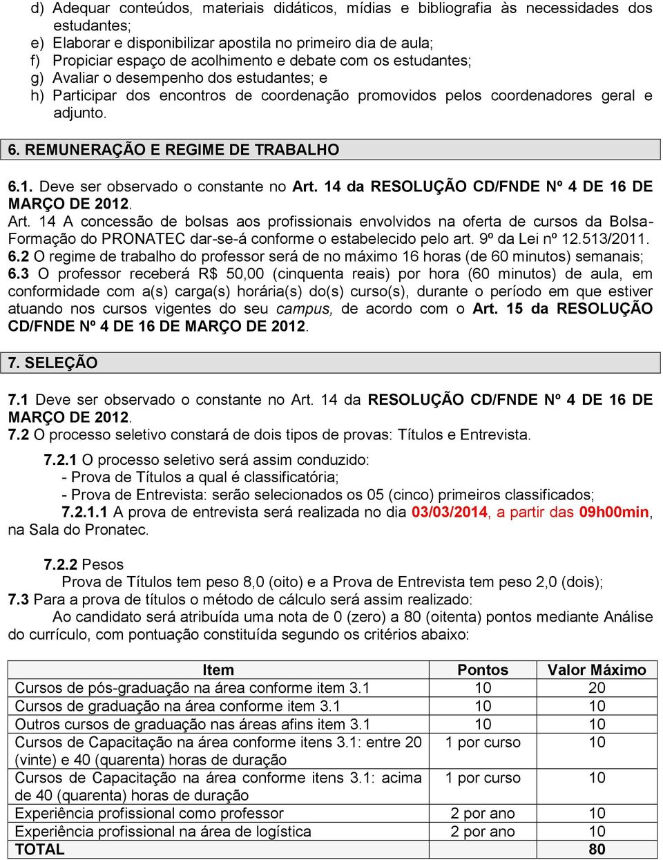 Deve ser observado o constante no Art. 14 da RESOLUÇÃO CD/FNDE Nº 4 DE 16 DE MARÇO DE 2012. Art. 14 A concessão de bolsas aos profissionais envolvidos na oferta de cursos da Bolsa- Formação do PRONATEC dar-se-á conforme o estabelecido pelo art.