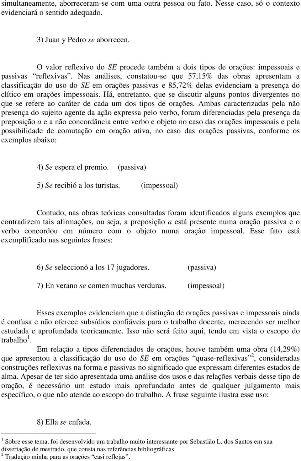 Nas análises, constatou-se que 57,15% das obras apresentam a classificação do uso do SE em orações passivas e 85,72% delas evidenciam a presença do clítico em orações impessoais.