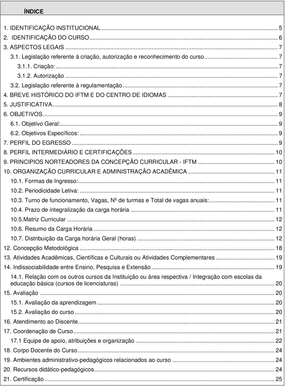 .. 9 7. PERFIL DO EGRESSO... 9 8. PERFIL INTERMEDIÁRIO E CERTIFICAÇÕES... 10 9. PRINCIPIOS NORTEADORES DA CONCEPÇÃO CURRICULAR - IFTM... 10 10. ORGANIZAÇÃO CURRICULAR E ADMINISTRAÇÃO ACADÊMICA... 11 10.