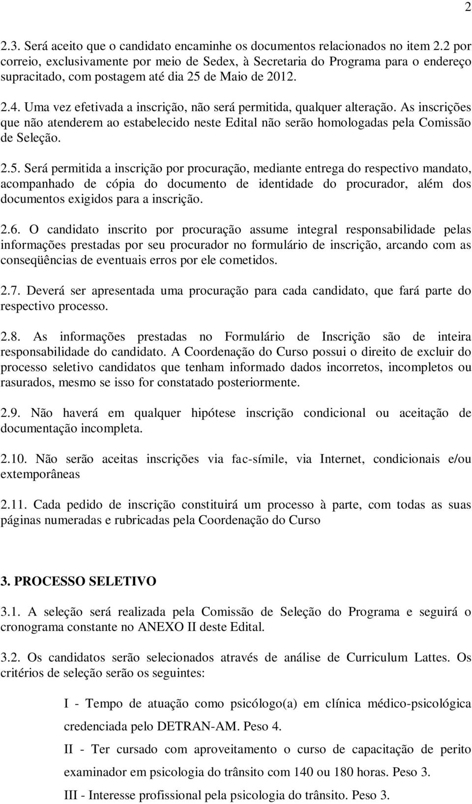 Uma vez efetivada a inscrição, não será permitida, qualquer alteração. As inscrições que não atenderem ao estabelecido neste Edital não serão homologadas pela Comissão de Seleção. 2.5.