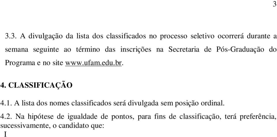 Na hipótese de igualdade de pontos, para fins de classificação, terá preferência, sucessivamente, o candidato que: I Tiver maior tempo de atuação em médico-psicológica credenciada pelo DETRAN- AM.