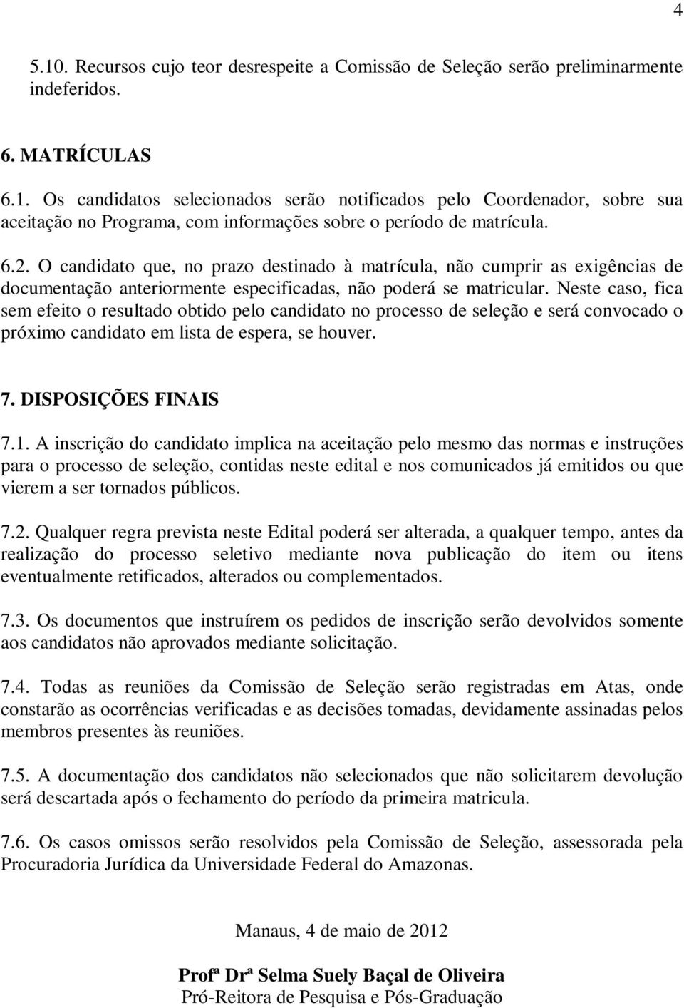 Neste caso, fica sem efeito o resultado obtido pelo candidato no processo de seleção e será convocado o próximo candidato em lista de espera, se houver. 7. DISPOSIÇÕES FINAIS 7.1.