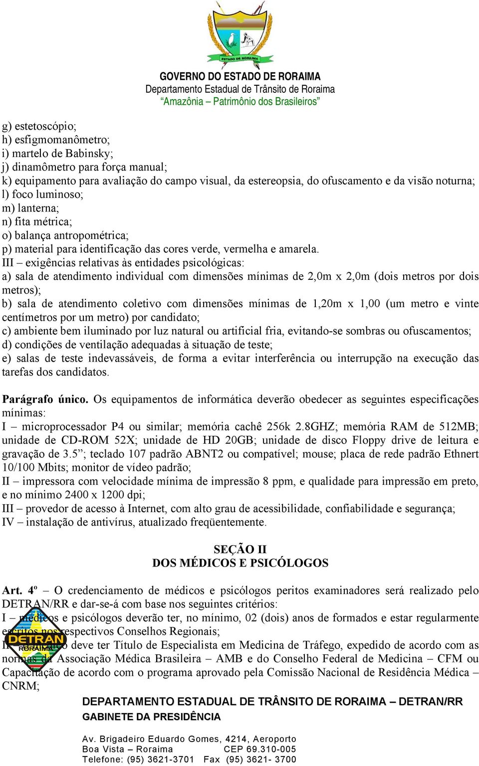 III exigências relativas às entidades psicológicas: a) sala de atendimento individual com dimensões mínimas de 2,0m x 2,0m (dois metros por dois metros); b) sala de atendimento coletivo com dimensões