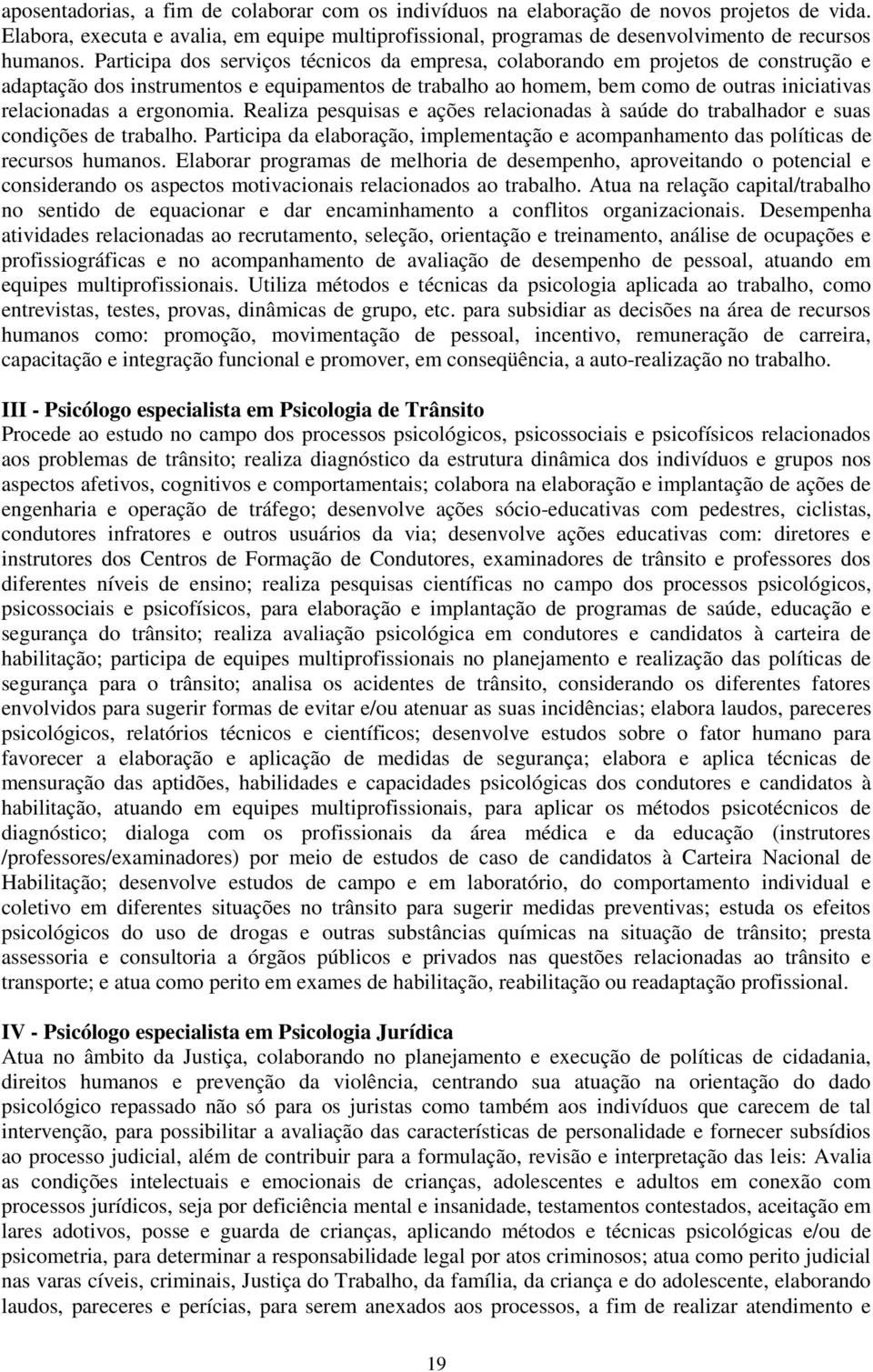 ergonomia. Realiza pesquisas e ações relacionadas à saúde do trabalhador e suas condições de trabalho. Participa da elaboração, implementação e acompanhamento das políticas de recursos humanos.