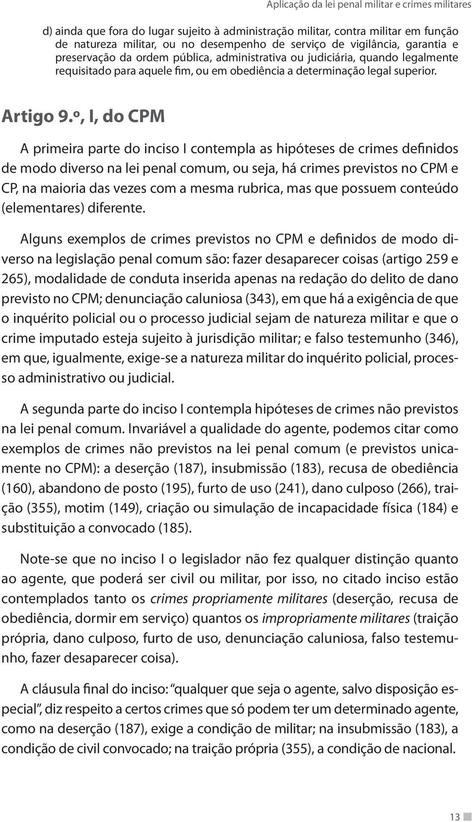 º, I, do CPM A primeira parte do inciso I contempla as hipóteses de crimes definidos de modo diverso na lei penal comum, ou seja, há crimes previstos no CPM e CP, na maioria das vezes com a mesma