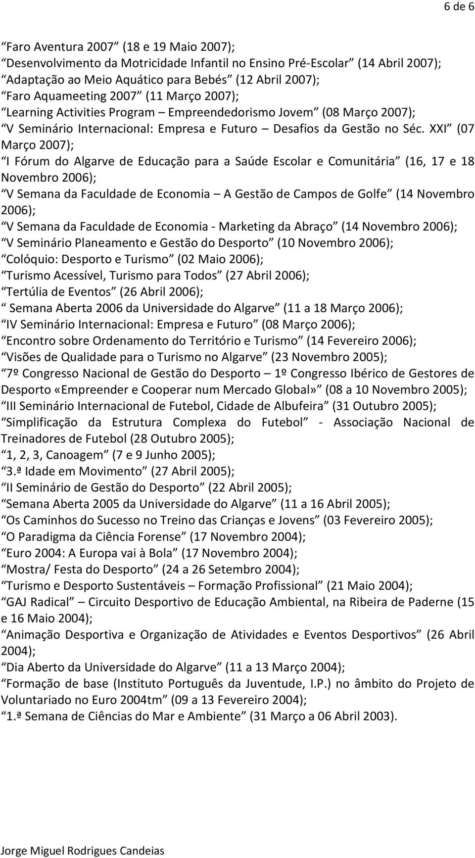 XXI (07 Março 2007); I Fórum do Algarve de Educação para a Saúde Escolar e Comunitária (16, 17 e 18 Novembro 2006); V Semana da Faculdade de Economia A Gestão de Campos de Golfe (14 Novembro 2006); V