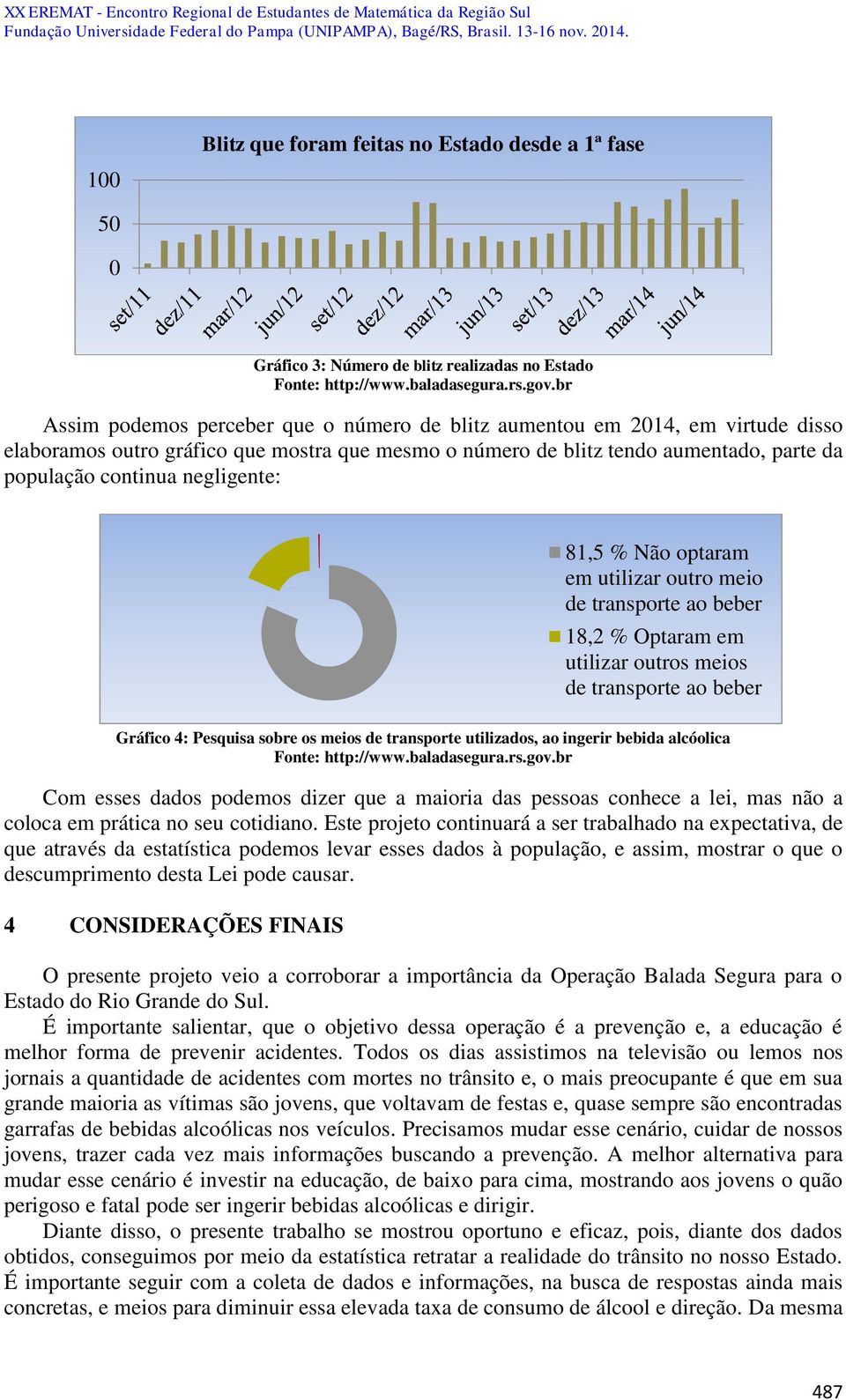 negligente: 81,5 % Não optaram em utilizar outro meio de transporte ao beber 18,2 % Optaram em utilizar outros meios de transporte ao beber Gráfico 4: Pesquisa sobre os meios de transporte