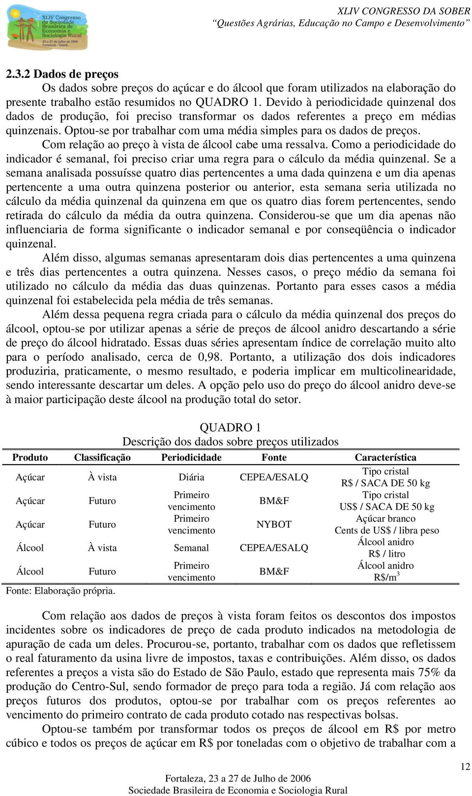 Com relação ao preço à vista de álool abe uma ressalva. Como a periodiidade do indiador é semanal, foi preiso riar uma regra para o álulo da média quinzenal.