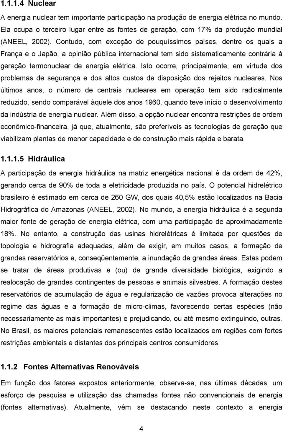 Isto ocorre, principalmente, em virtude dos problemas de segurança e dos altos custos de disposição dos rejeitos nucleares.