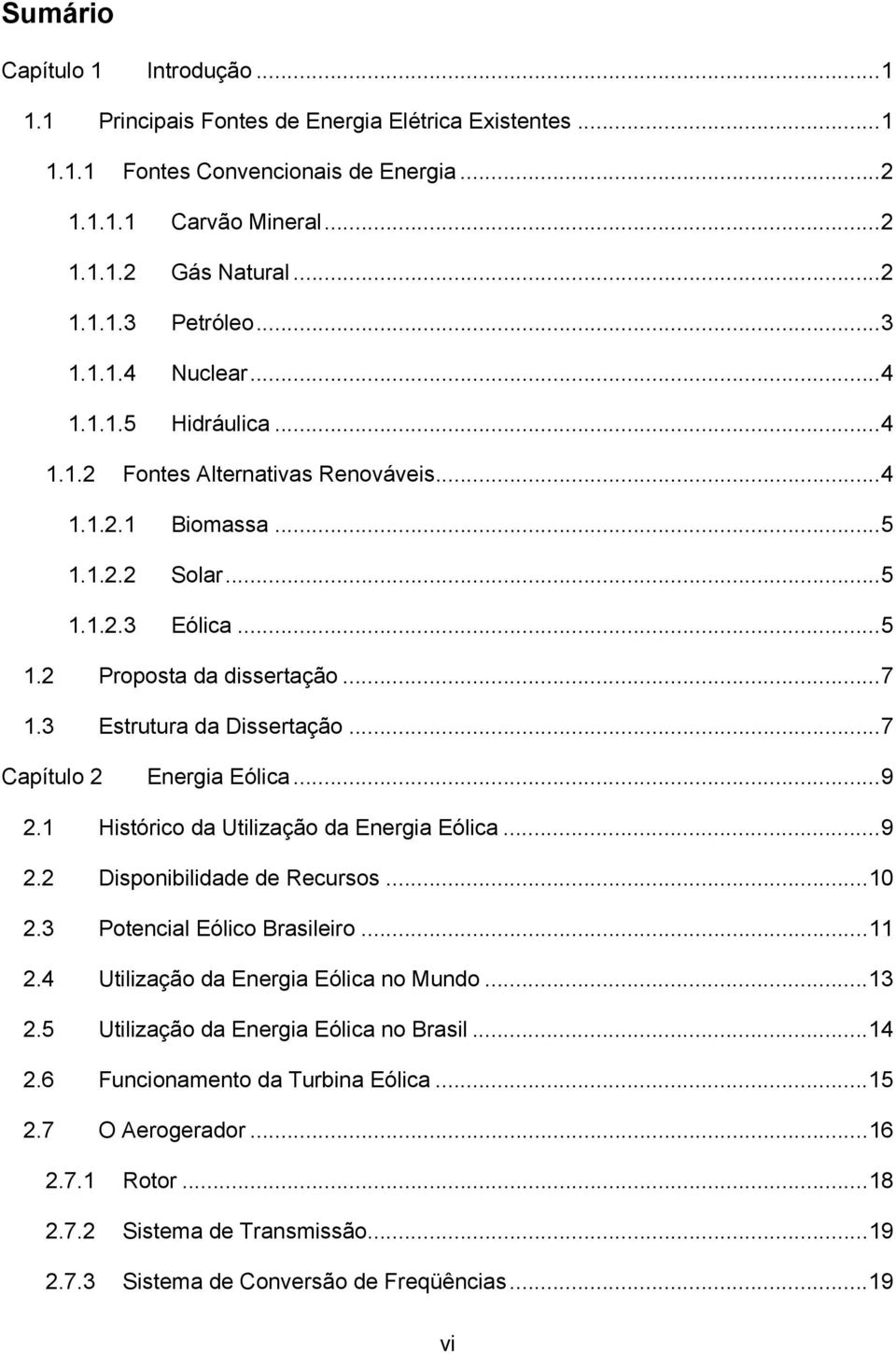 ..7 Capítulo 2 Energia Eólica...9 2. Histórico da Utilização da Energia Eólica...9 2.2 Disponibilidade de Recursos... 2.3 Potencial Eólico Brasileiro... 2.4 Utilização da Energia Eólica no Mundo.