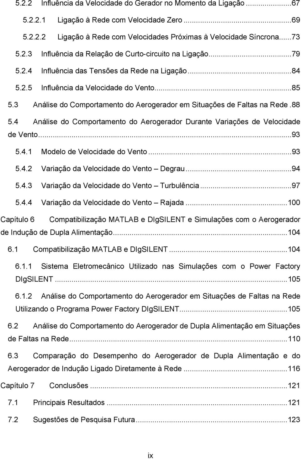 4 Análise do Comportamento do Aerogerador Durante Variações de Velocidade de Vento...93 5.4. Modelo de Velocidade do Vento...93 5.4.2 Variação da Velocidade do Vento Degrau...94 5.4.3 Variação da Velocidade do Vento Turbulência.