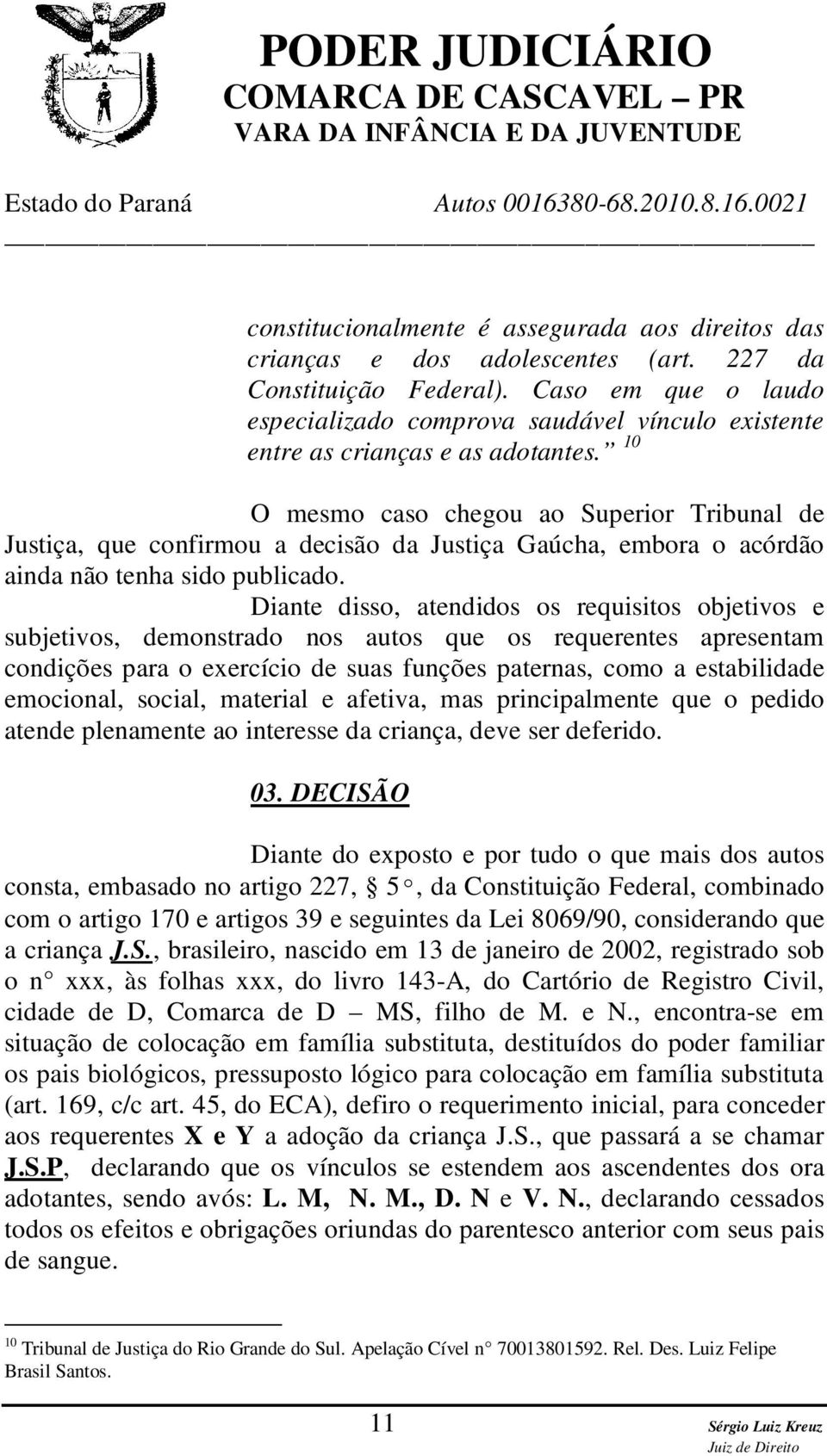 10 O mesmo caso chegou ao Superior Tribunal de Justiça, que confirmou a decisão da Justiça Gaúcha, embora o acórdão ainda não tenha sido publicado.