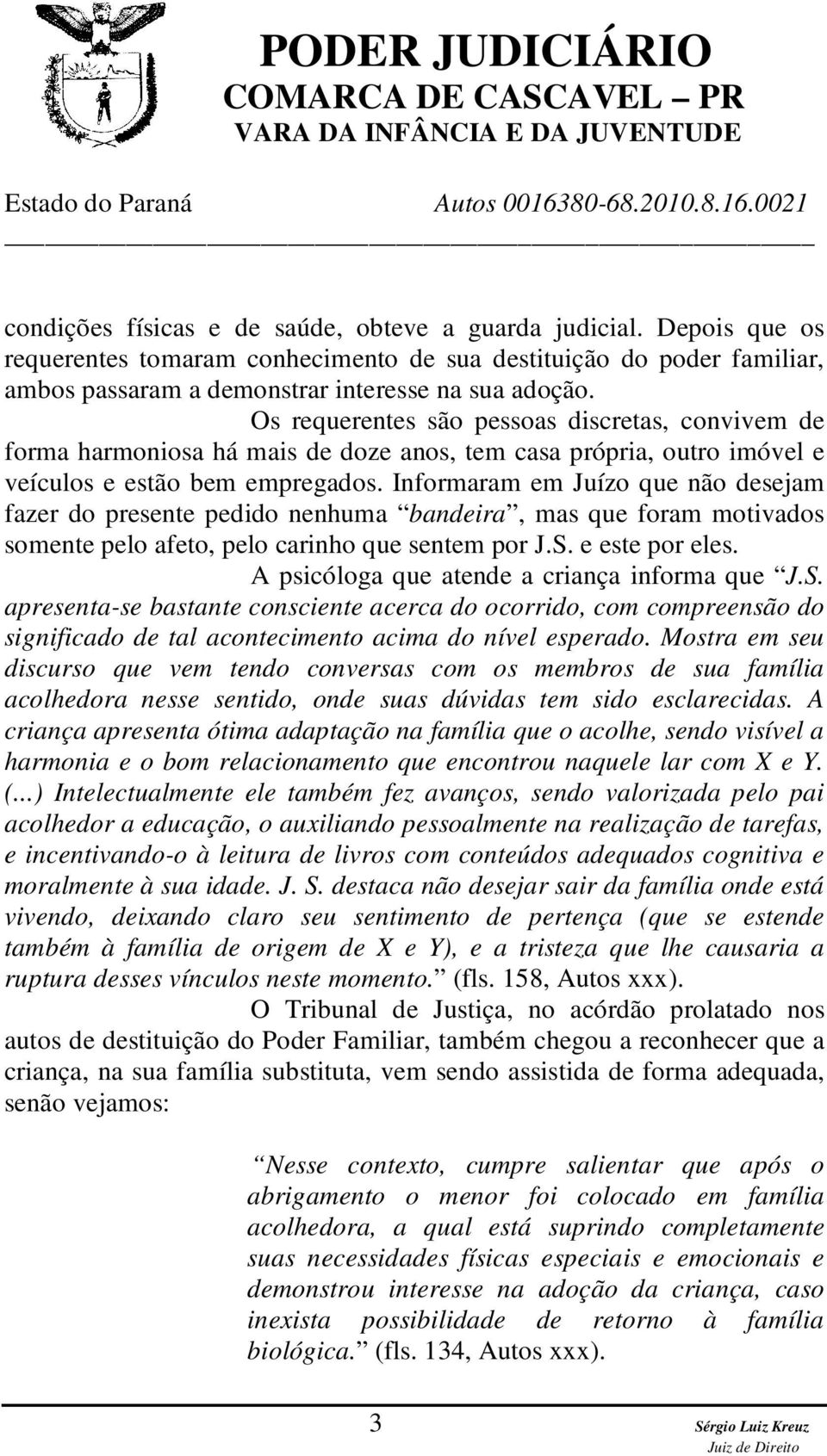 Informaram em Juízo que não desejam fazer do presente pedido nenhuma bandeira, mas que foram motivados somente pelo afeto, pelo carinho que sentem por J.S. e este por eles.