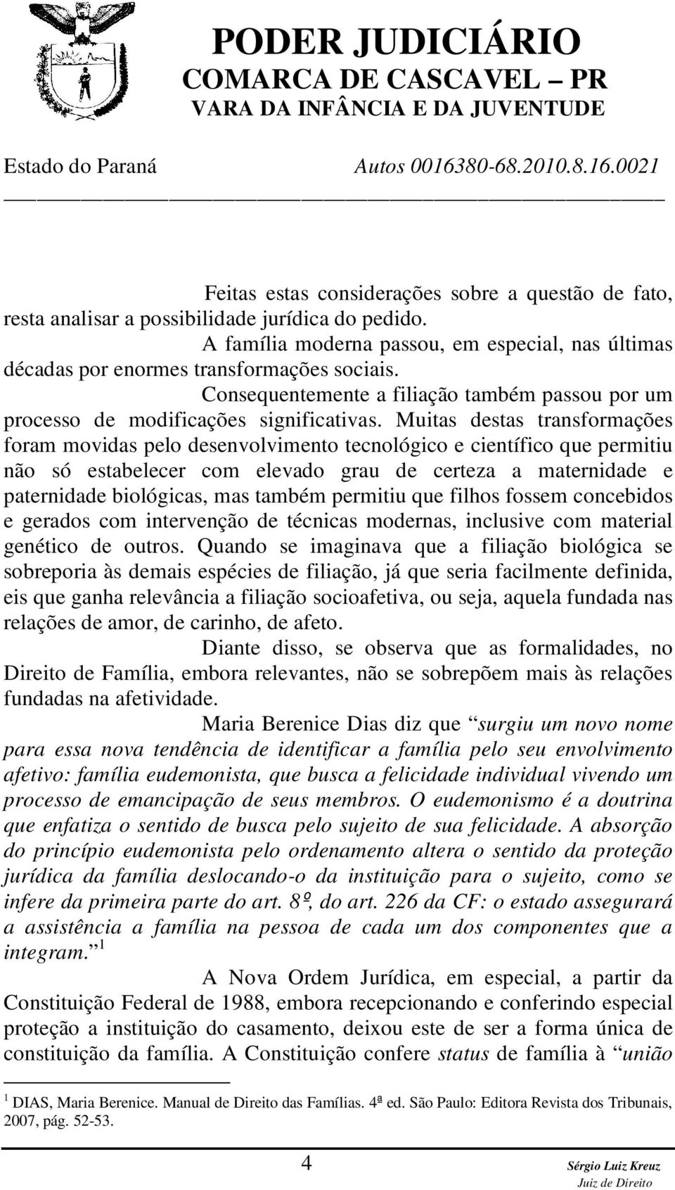 Muitas destas transformações foram movidas pelo desenvolvimento tecnológico e científico que permitiu não só estabelecer com elevado grau de certeza a maternidade e paternidade biológicas, mas também