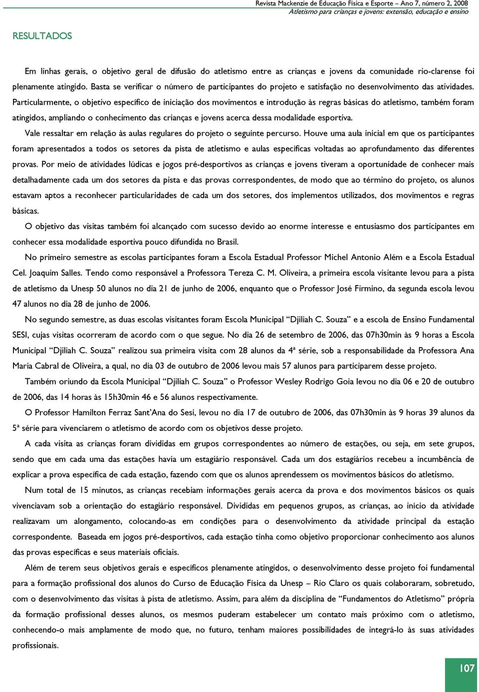 Particularmente, o objetivo específico de iniciação dos movimentos e introdução às regras básicas do atletismo, também foram atingidos, ampliando o conhecimento das crianças e jovens acerca dessa