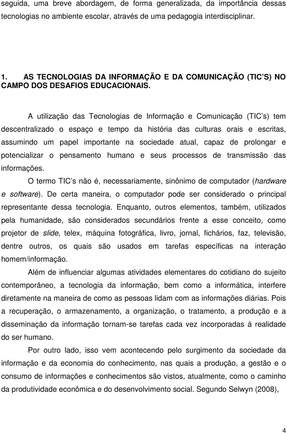 A utilização das Tecnologias de Informação e Comunicação (TIC s) tem descentralizado o espaço e tempo da história das culturas orais e escritas, assumindo um papel importante na sociedade atual,