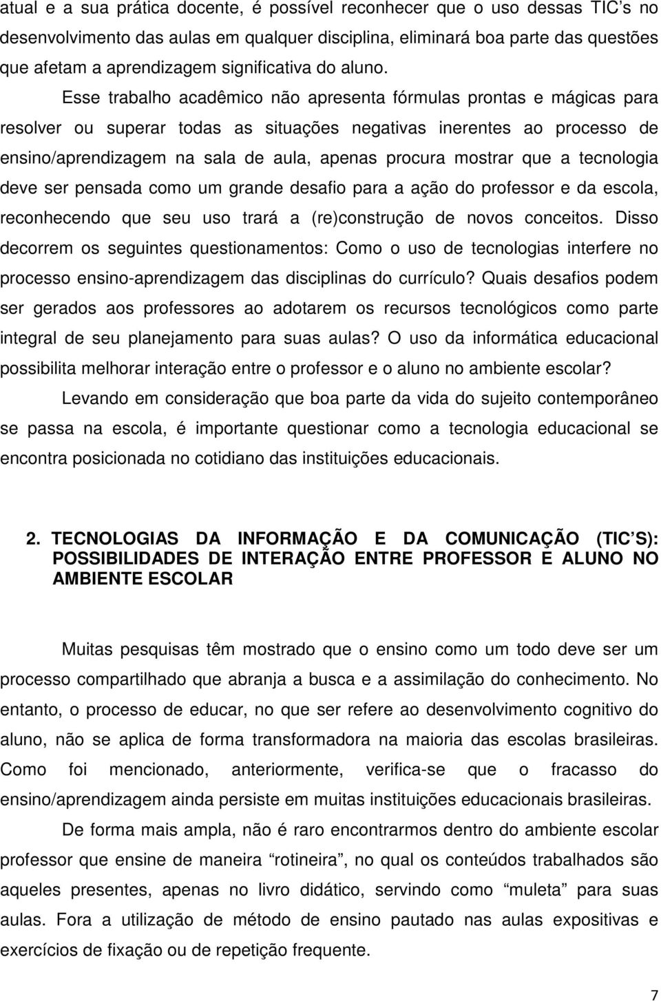 Esse trabalho acadêmico não apresenta fórmulas prontas e mágicas para resolver ou superar todas as situações negativas inerentes ao processo de ensino/aprendizagem na sala de aula, apenas procura