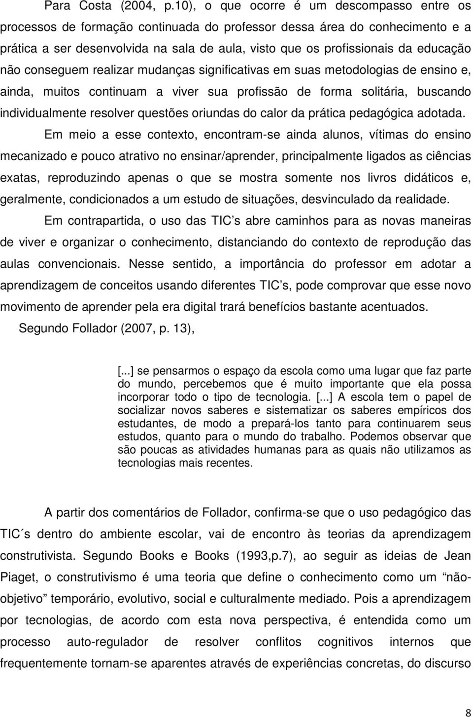 educação não conseguem realizar mudanças significativas em suas metodologias de ensino e, ainda, muitos continuam a viver sua profissão de forma solitária, buscando individualmente resolver questões