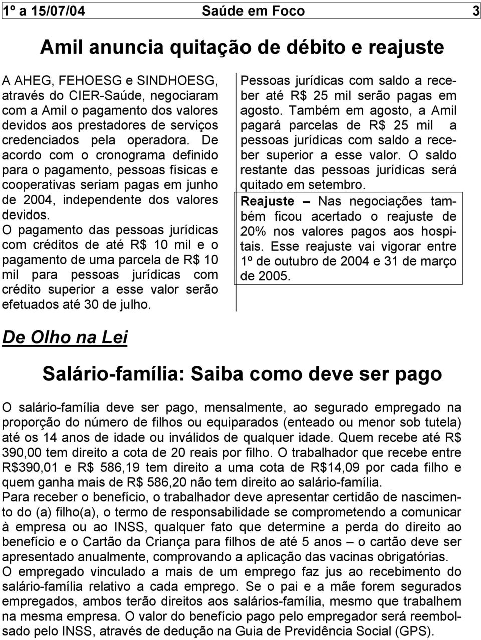 O pagamento das pessoas jurídicas com créditos de até R$ 10 mil e o pagamento de uma parcela de R$ 10 mil para pessoas jurídicas com crédito superior a esse valor serão efetuados até 30 de julho.