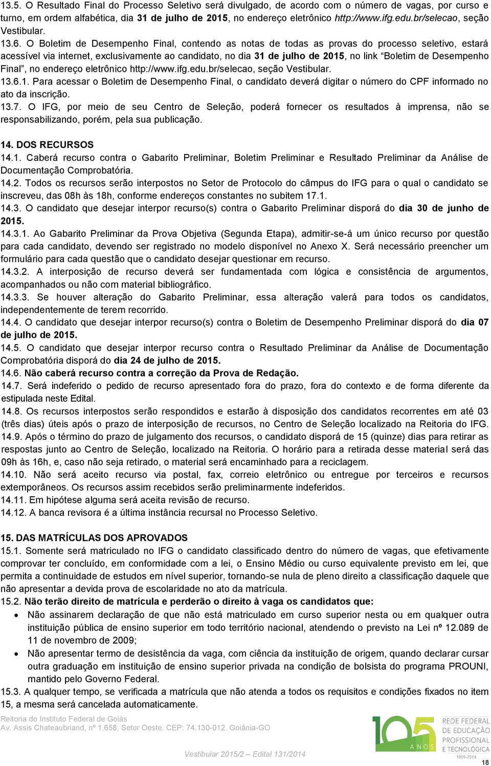 O Boletim de Desempenho Final, contendo as notas de todas as provas do processo seletivo, estará acessível via internet, exclusivamente ao candidato, no dia 31 de julho de 2015, no link Boletim de