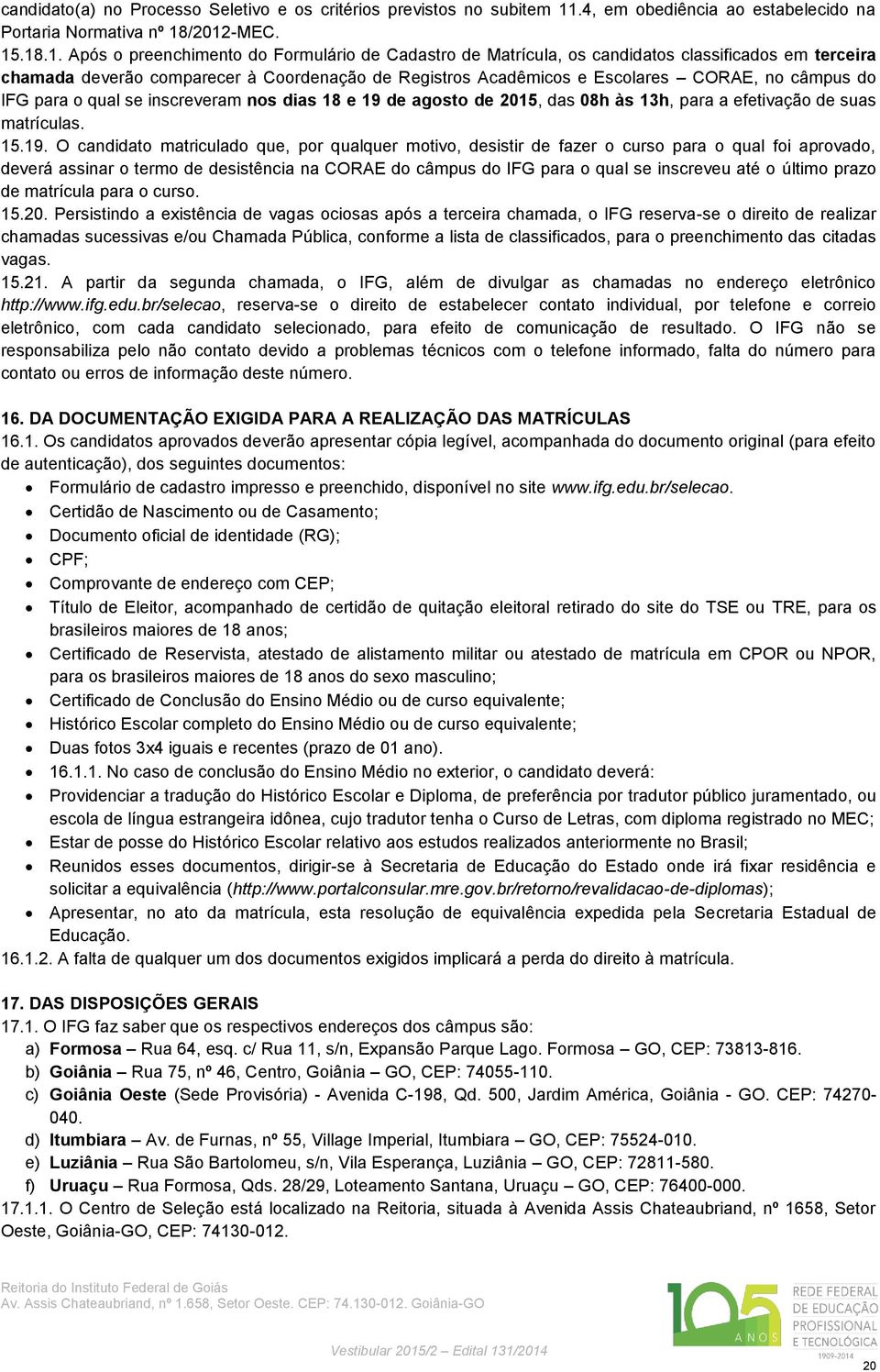 /2012-MEC. 15.18.1. Após o preenchimento do Formulário de Cadastro de Matrícula, os candidatos classificados em terceira chamada deverão comparecer à Coordenação de Registros Acadêmicos e Escolares