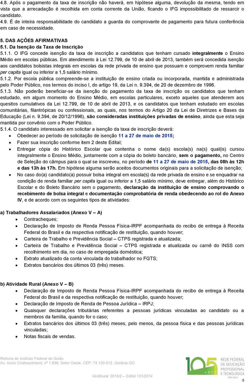 Da Isenção da Taxa de Inscrição 5.1.1. O IFG concede isenção da taxa de inscrição a candidatos que tenham cursado integralmente o Ensino Médio em escolas públicas. Em atendimento à Lei 12.