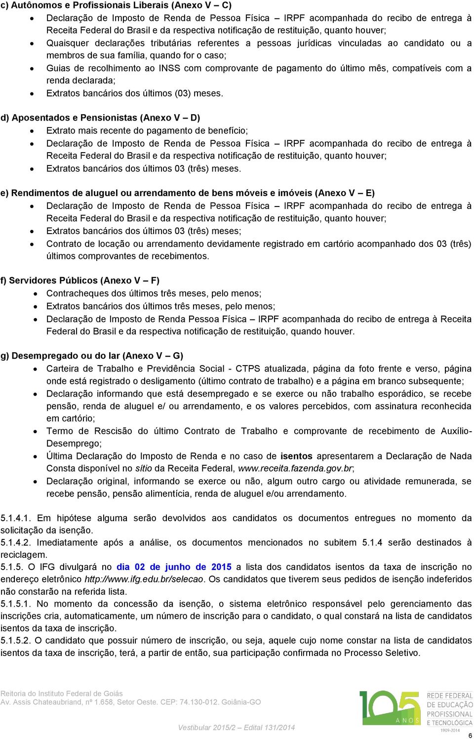 comprovante de pagamento do último mês, compatíveis com a renda declarada; Extratos bancários dos últimos (03) meses.