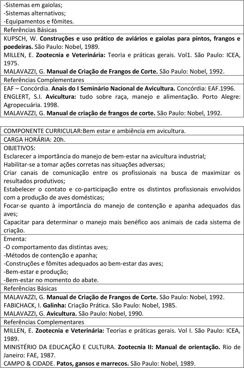 Referências Complementares EAF Concórdia. Anais do I Seminário Nacional de Avicultura. Concórdia: EAF.1996. ENGLERT, S.I. Avicultura: tudo sobre raça, manejo e alimentação. Porto Alegre: Agropecuária.