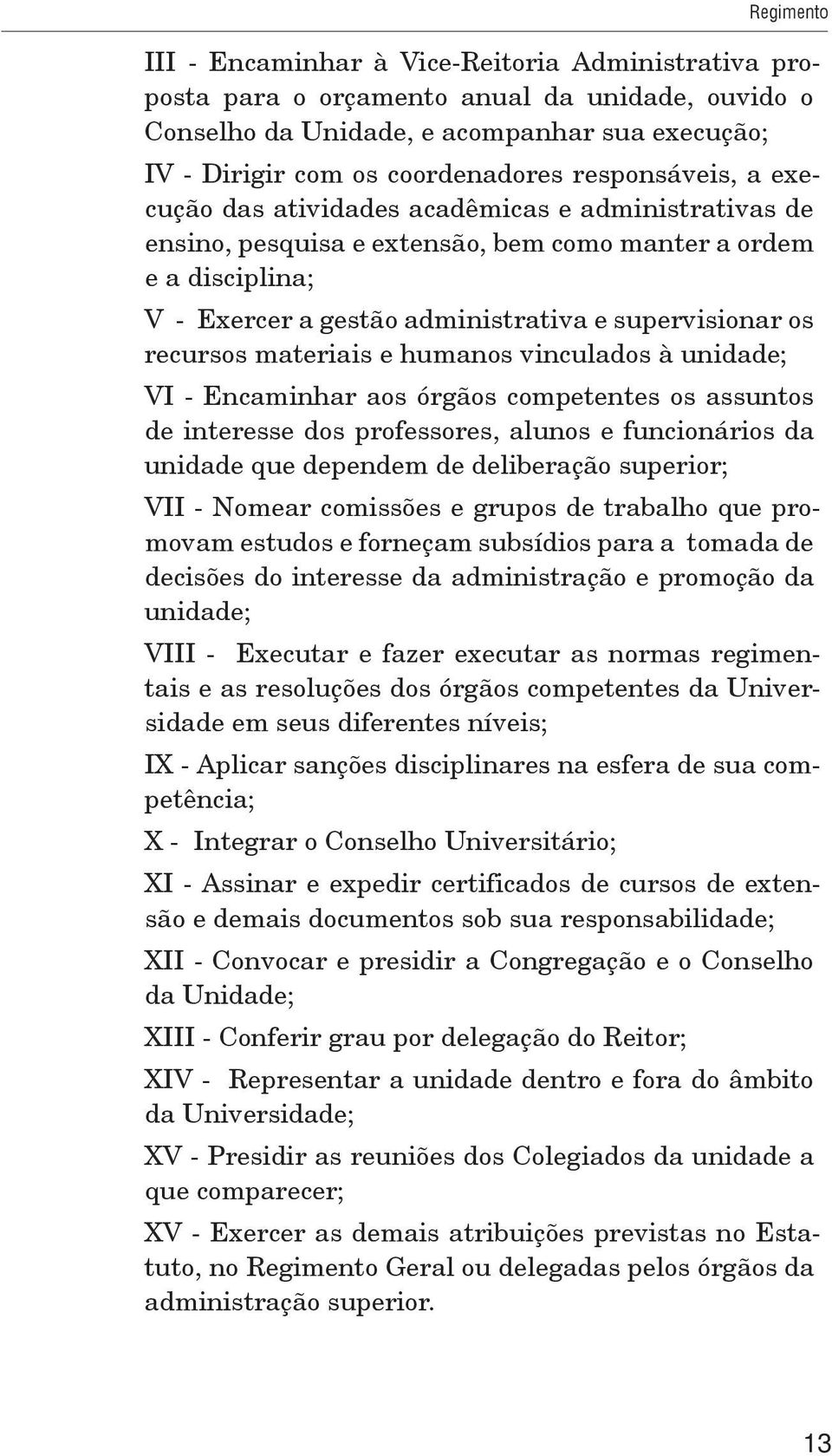 recursos materiais e humanos vinculados à unidade; VI - Encaminhar aos órgãos competentes os assuntos de interesse dos professores, alunos e funcionários da unidade que dependem de deliberação