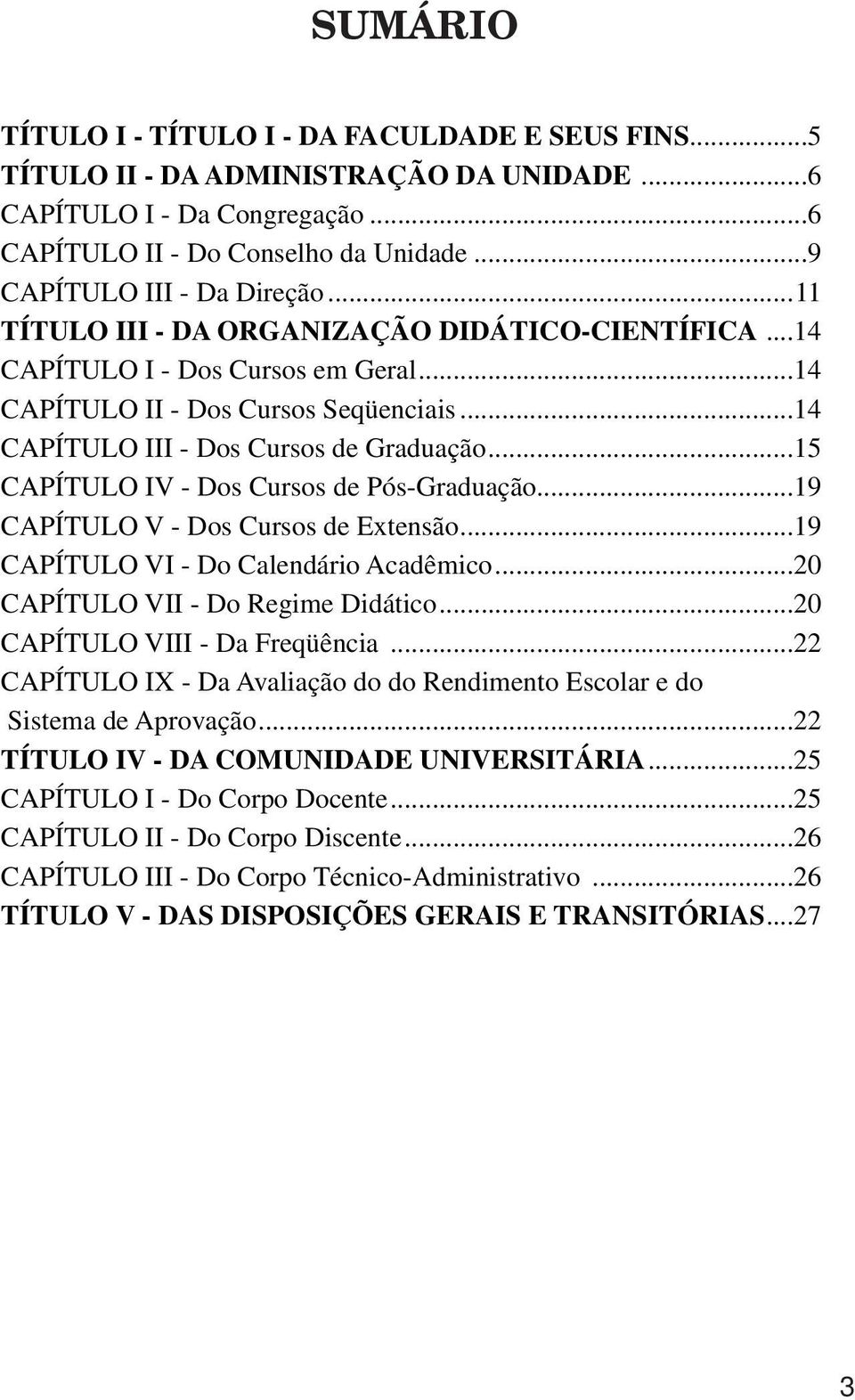 ..14 CAPÍTULO III - Dos Cursos de Graduação...15 CAPÍTULO IV - Dos Cursos de Pós-Graduação...19 CAPÍTULO V - Dos Cursos de Extensão...19 CAPÍTULO VI - Do Calendário Acadêmico.