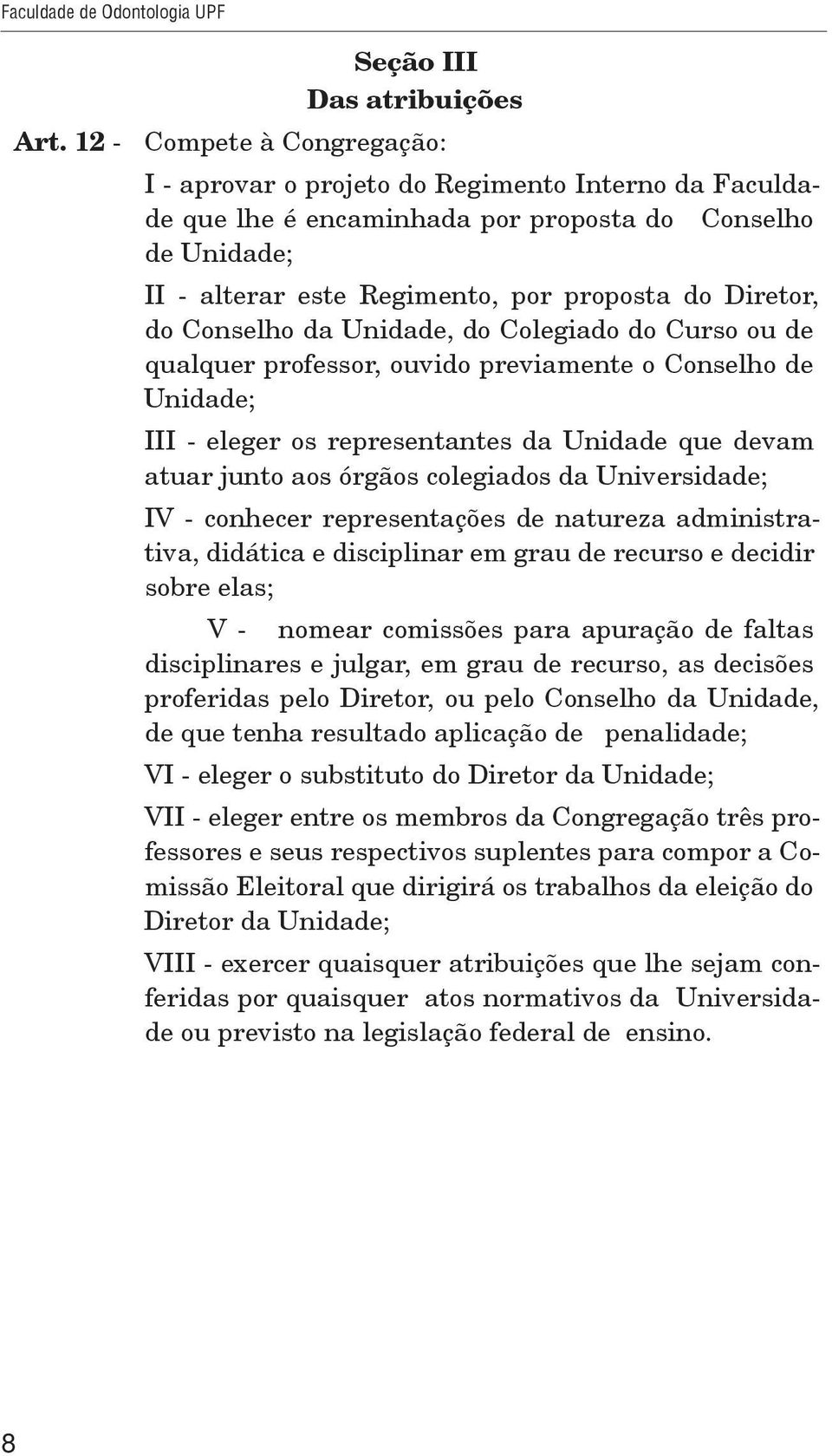 Conselho da Unidade, do Colegiado do Curso ou de qualquer professor, ouvido previamente o Conselho de Unidade; III - eleger os representantes da Unidade que devam atuar junto aos órgãos colegiados da