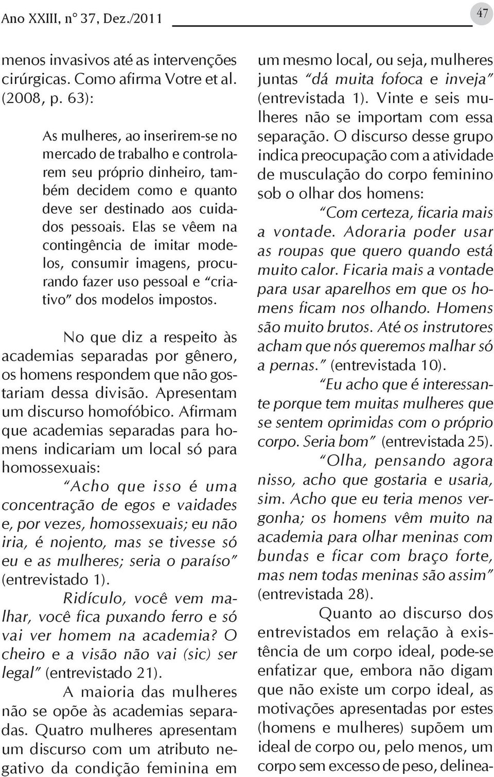 Elas se vêem na contingência de imitar modelos, consumir imagens, procurando fazer uso pessoal e criativo dos modelos impostos.