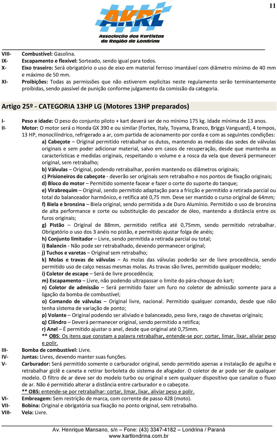 XI- Proibições: Todas as permissões que não estiverem explicitas neste regulamento serão terminantemente proibidas, sendo passível de punição conforme julgamento da comissão da categoria.