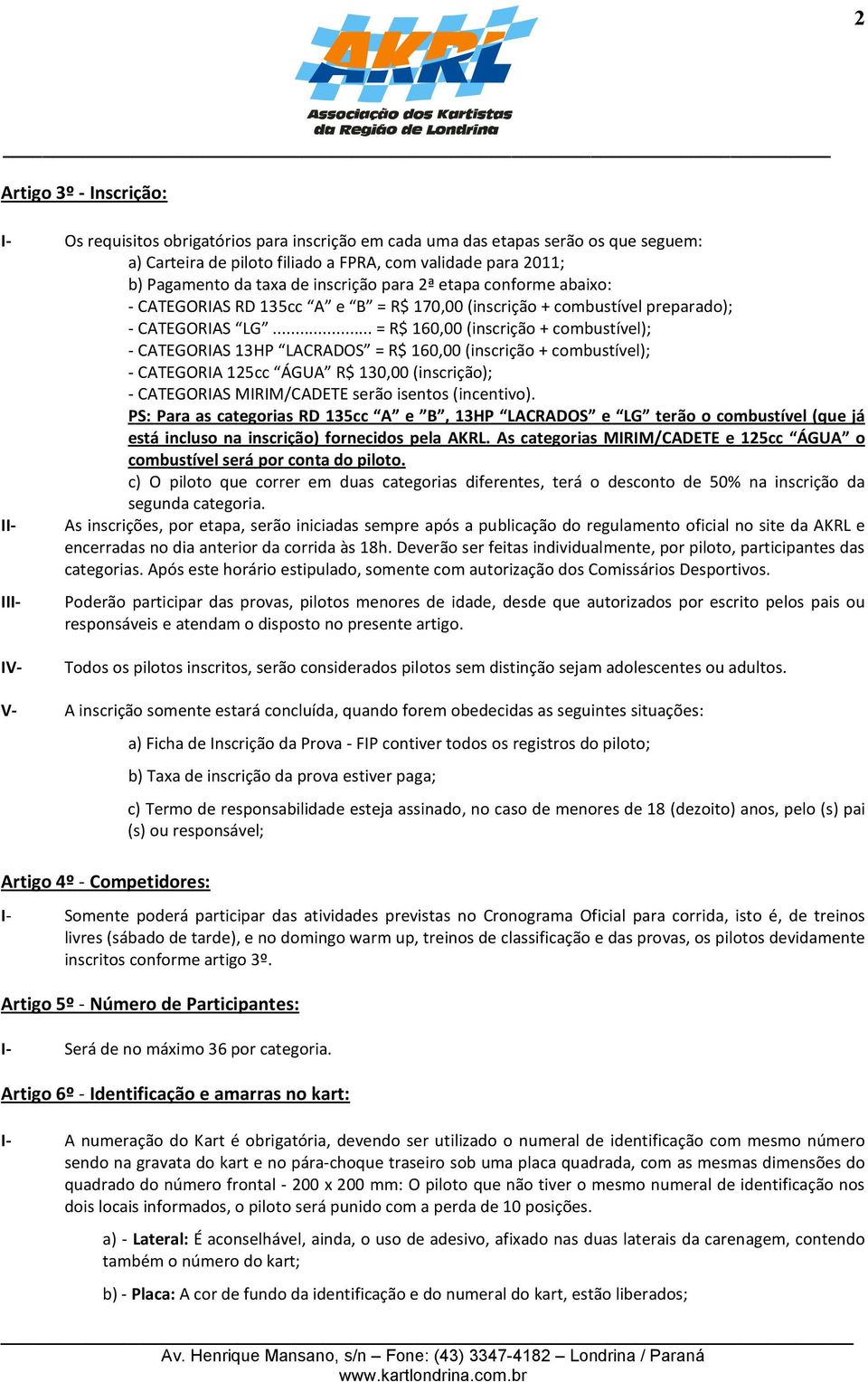 .. = R$ 160,00 (inscrição + combustível); - CATEGORIAS 13HP LACRADOS = R$ 160,00 (inscrição + combustível); - CATEGORIA 125cc ÁGUA R$ 130,00 (inscrição); - CATEGORIAS MIRIM/CADETE serão isentos