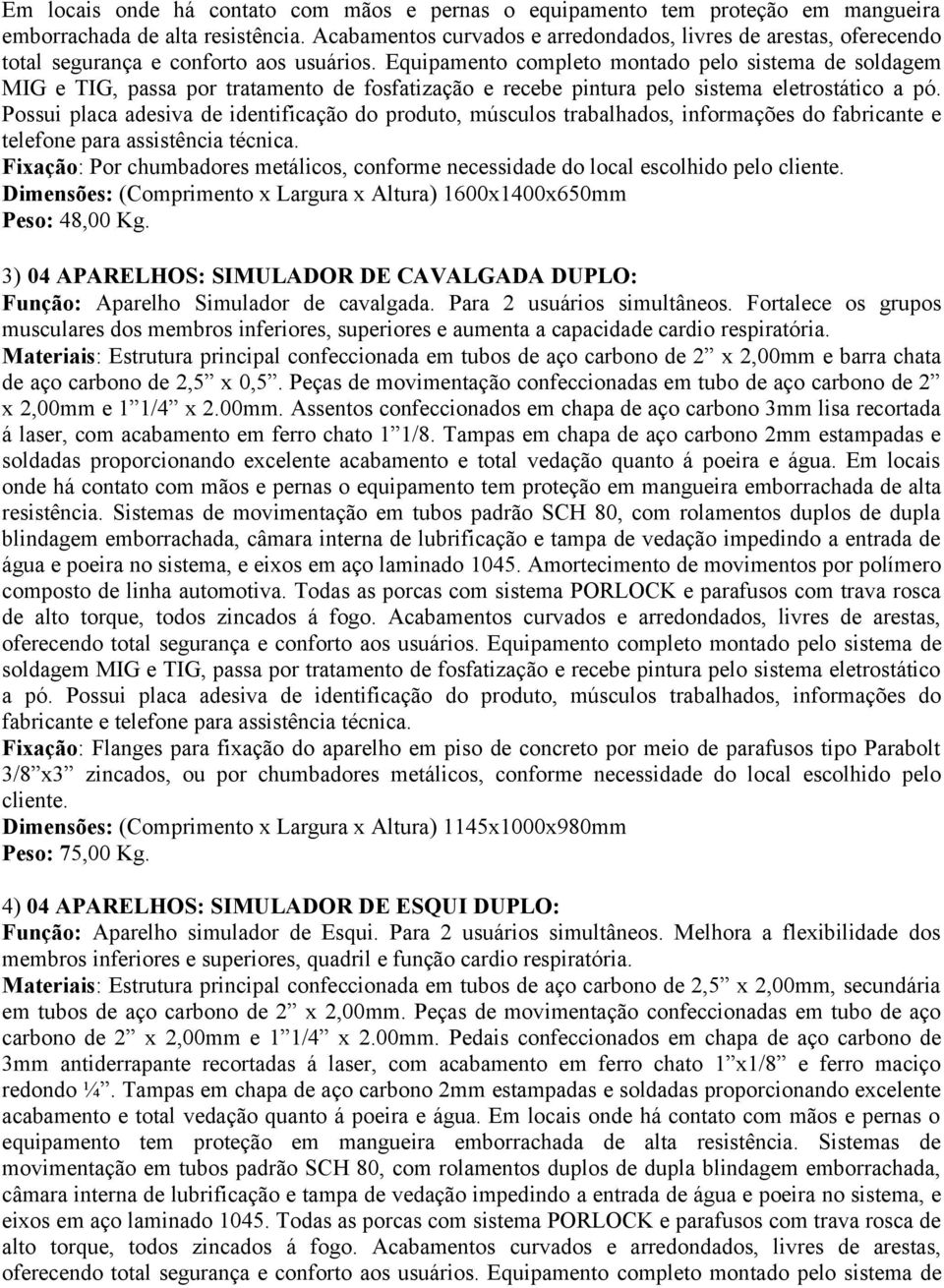 Equipamento completo montado pelo sistema de soldagem MIG e TIG, passa por tratamento de fosfatização e recebe pintura pelo sistema eletrostático a pó.