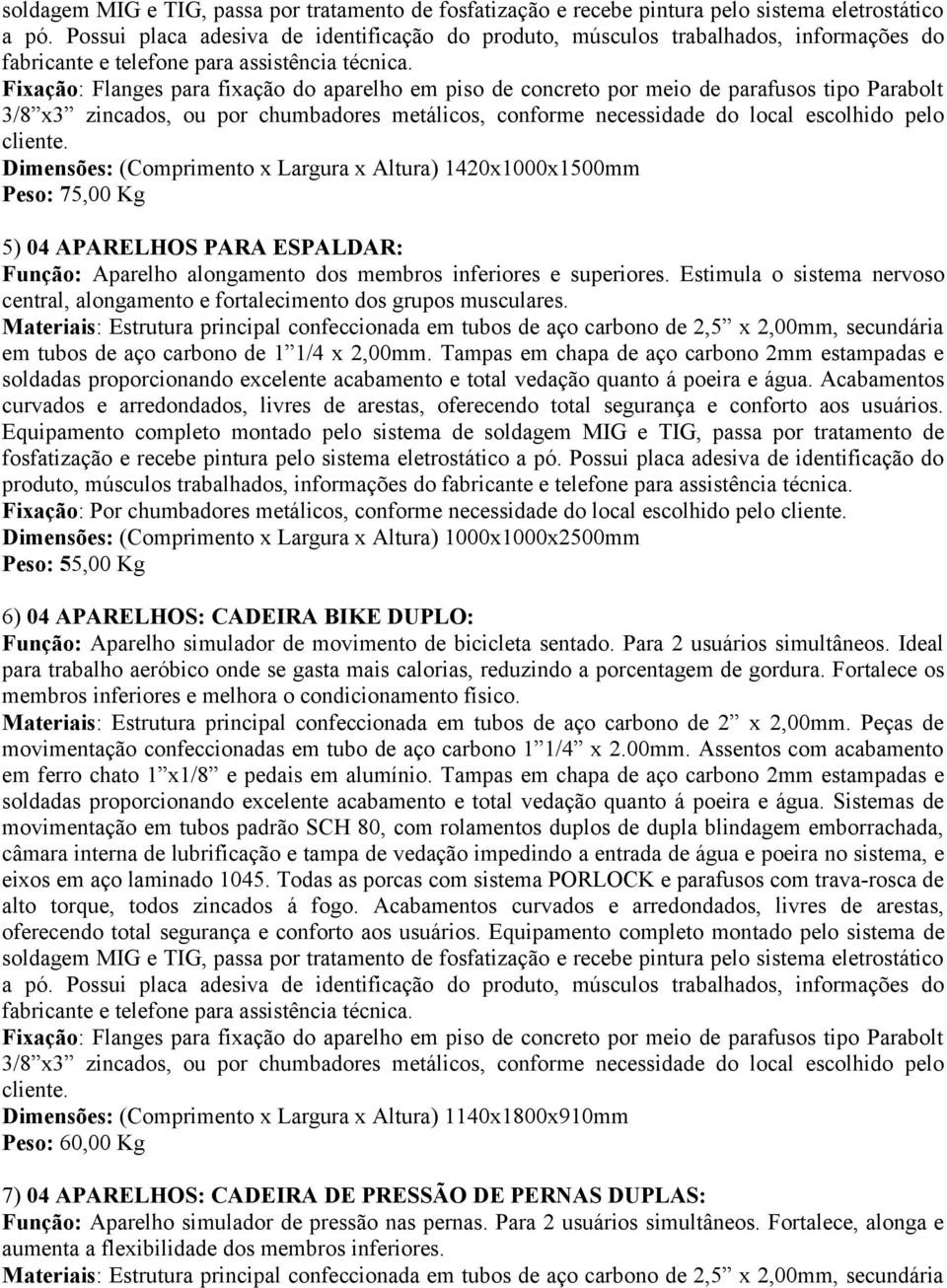 Fixação: Flanges para fixação do aparelho em piso de concreto por meio de parafusos tipo Parabolt 3/8 x3 zincados, ou por chumbadores metálicos, conforme necessidade do local escolhido pelo cliente.